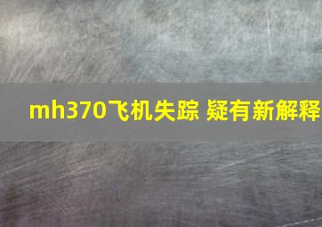 mh370飞机失踪 疑有新解释